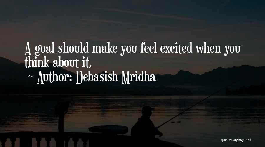 Debasish Mridha Quotes: A Goal Should Make You Feel Excited When You Think About It.