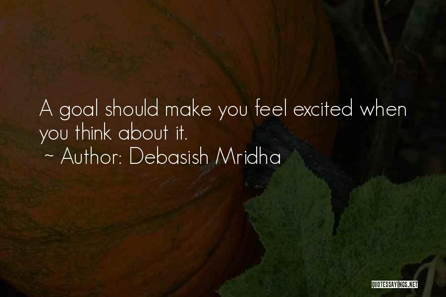 Debasish Mridha Quotes: A Goal Should Make You Feel Excited When You Think About It.