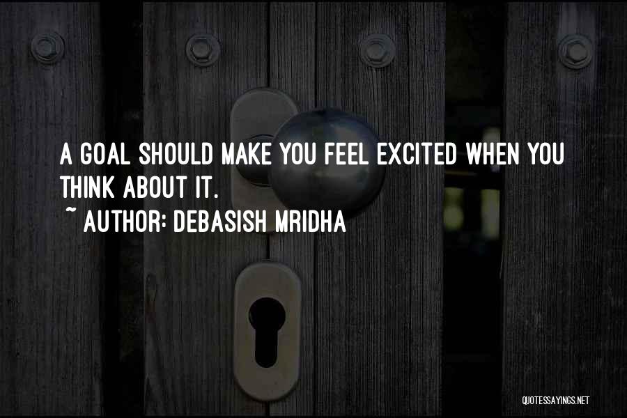 Debasish Mridha Quotes: A Goal Should Make You Feel Excited When You Think About It.