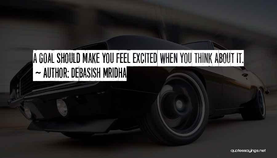 Debasish Mridha Quotes: A Goal Should Make You Feel Excited When You Think About It.