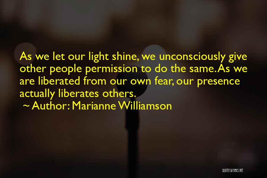 Marianne Williamson Quotes: As We Let Our Light Shine, We Unconsciously Give Other People Permission To Do The Same. As We Are Liberated
