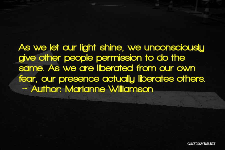 Marianne Williamson Quotes: As We Let Our Light Shine, We Unconsciously Give Other People Permission To Do The Same. As We Are Liberated