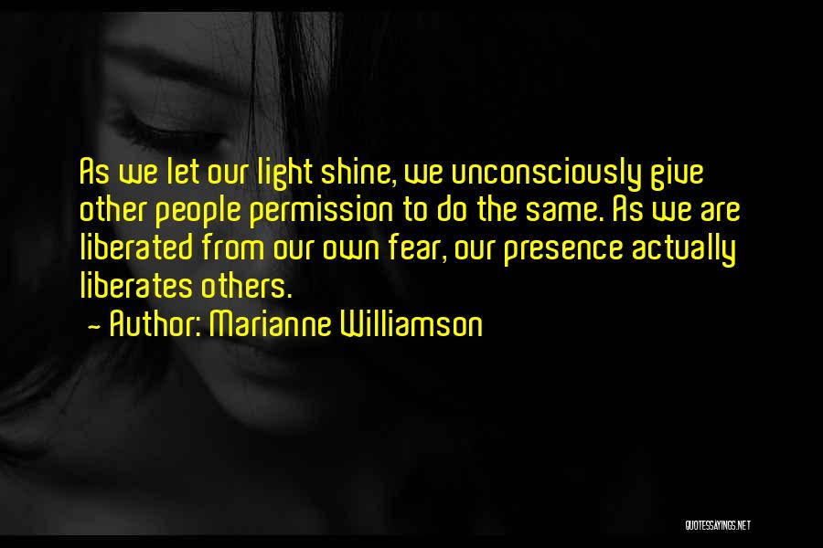 Marianne Williamson Quotes: As We Let Our Light Shine, We Unconsciously Give Other People Permission To Do The Same. As We Are Liberated