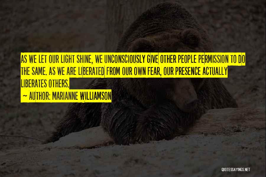 Marianne Williamson Quotes: As We Let Our Light Shine, We Unconsciously Give Other People Permission To Do The Same. As We Are Liberated