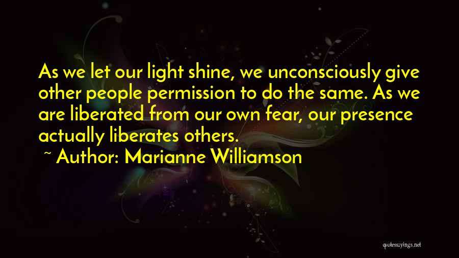 Marianne Williamson Quotes: As We Let Our Light Shine, We Unconsciously Give Other People Permission To Do The Same. As We Are Liberated