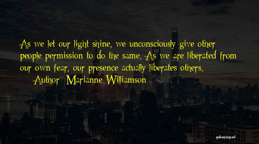 Marianne Williamson Quotes: As We Let Our Light Shine, We Unconsciously Give Other People Permission To Do The Same. As We Are Liberated