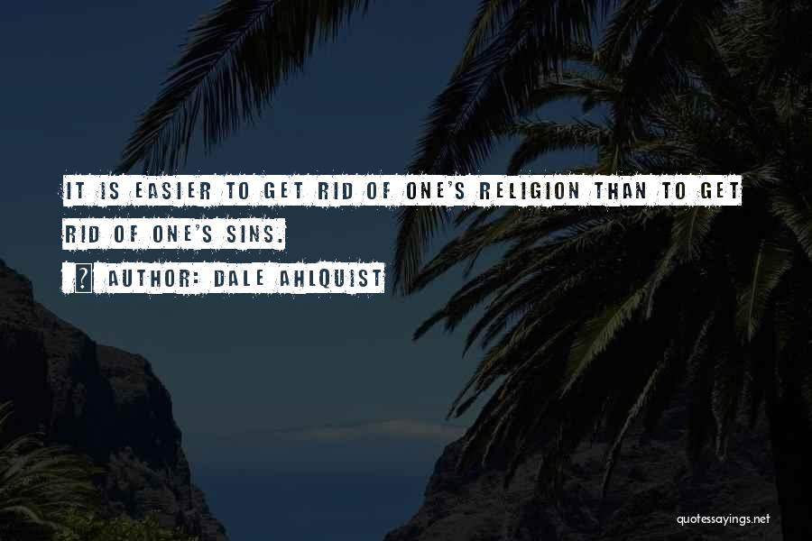 Dale Ahlquist Quotes: It Is Easier To Get Rid Of One's Religion Than To Get Rid Of One's Sins.