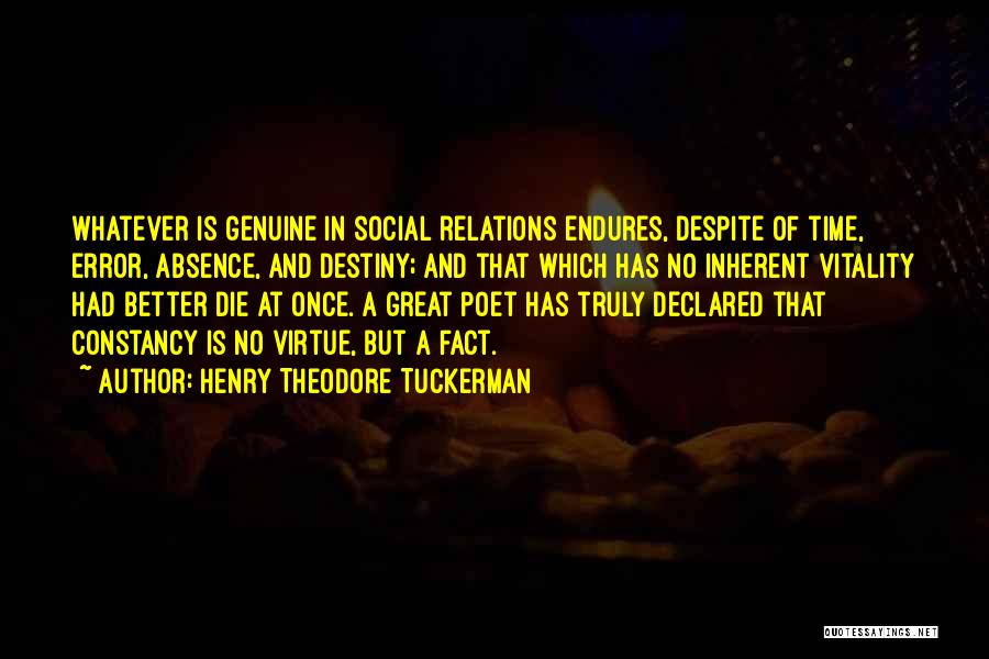 Henry Theodore Tuckerman Quotes: Whatever Is Genuine In Social Relations Endures, Despite Of Time, Error, Absence, And Destiny; And That Which Has No Inherent