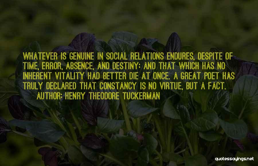 Henry Theodore Tuckerman Quotes: Whatever Is Genuine In Social Relations Endures, Despite Of Time, Error, Absence, And Destiny; And That Which Has No Inherent