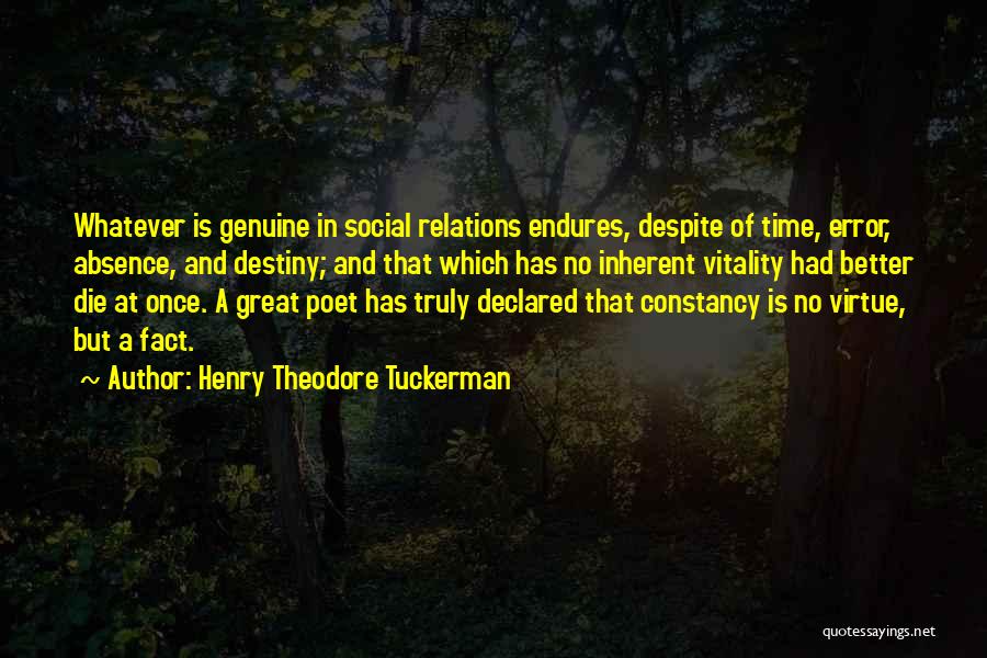 Henry Theodore Tuckerman Quotes: Whatever Is Genuine In Social Relations Endures, Despite Of Time, Error, Absence, And Destiny; And That Which Has No Inherent