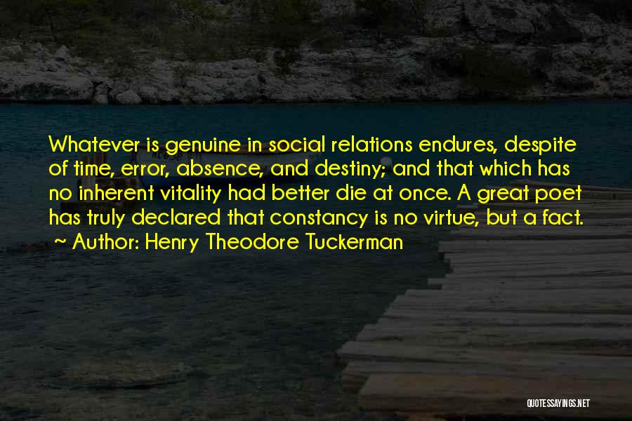 Henry Theodore Tuckerman Quotes: Whatever Is Genuine In Social Relations Endures, Despite Of Time, Error, Absence, And Destiny; And That Which Has No Inherent