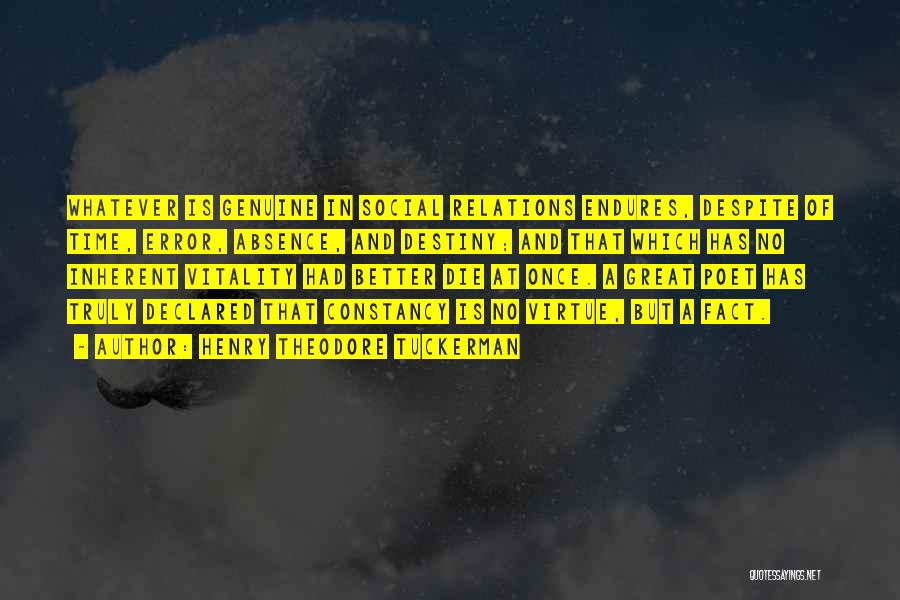 Henry Theodore Tuckerman Quotes: Whatever Is Genuine In Social Relations Endures, Despite Of Time, Error, Absence, And Destiny; And That Which Has No Inherent