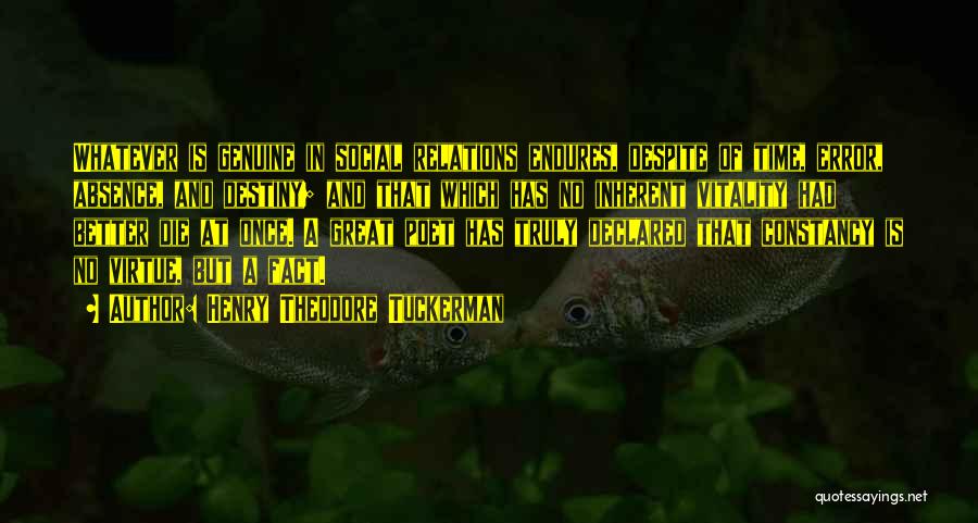 Henry Theodore Tuckerman Quotes: Whatever Is Genuine In Social Relations Endures, Despite Of Time, Error, Absence, And Destiny; And That Which Has No Inherent