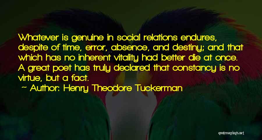 Henry Theodore Tuckerman Quotes: Whatever Is Genuine In Social Relations Endures, Despite Of Time, Error, Absence, And Destiny; And That Which Has No Inherent
