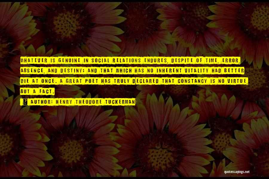 Henry Theodore Tuckerman Quotes: Whatever Is Genuine In Social Relations Endures, Despite Of Time, Error, Absence, And Destiny; And That Which Has No Inherent
