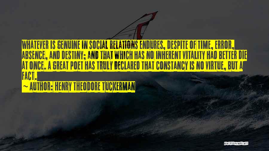 Henry Theodore Tuckerman Quotes: Whatever Is Genuine In Social Relations Endures, Despite Of Time, Error, Absence, And Destiny; And That Which Has No Inherent
