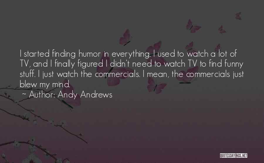 Andy Andrews Quotes: I Started Finding Humor In Everything. I Used To Watch A Lot Of Tv, And I Finally Figured I Didn't