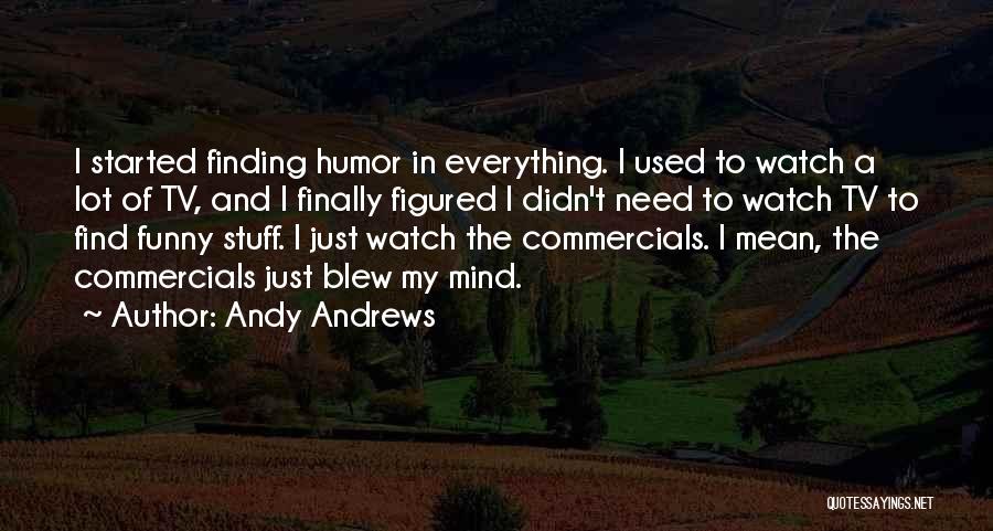 Andy Andrews Quotes: I Started Finding Humor In Everything. I Used To Watch A Lot Of Tv, And I Finally Figured I Didn't