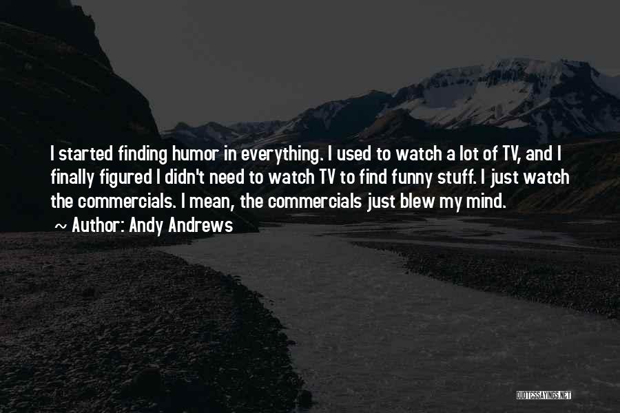 Andy Andrews Quotes: I Started Finding Humor In Everything. I Used To Watch A Lot Of Tv, And I Finally Figured I Didn't