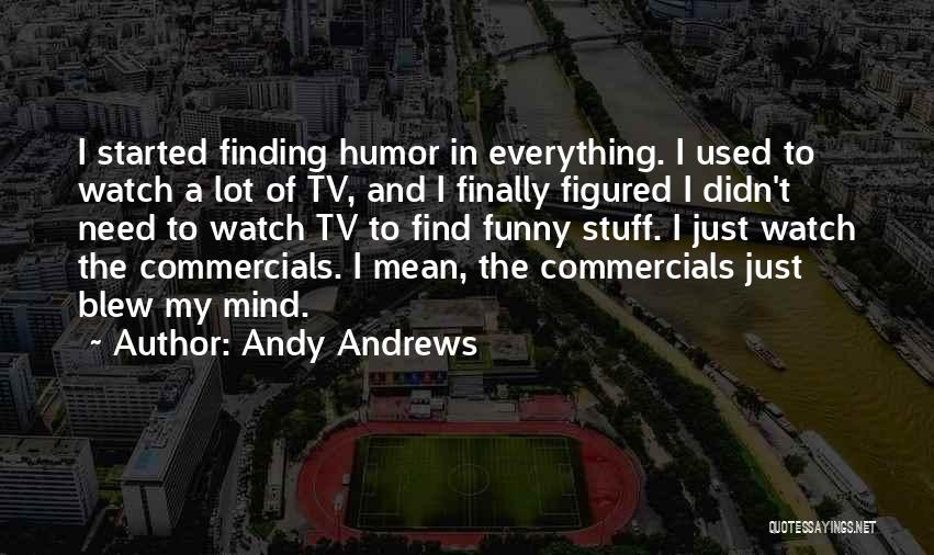 Andy Andrews Quotes: I Started Finding Humor In Everything. I Used To Watch A Lot Of Tv, And I Finally Figured I Didn't