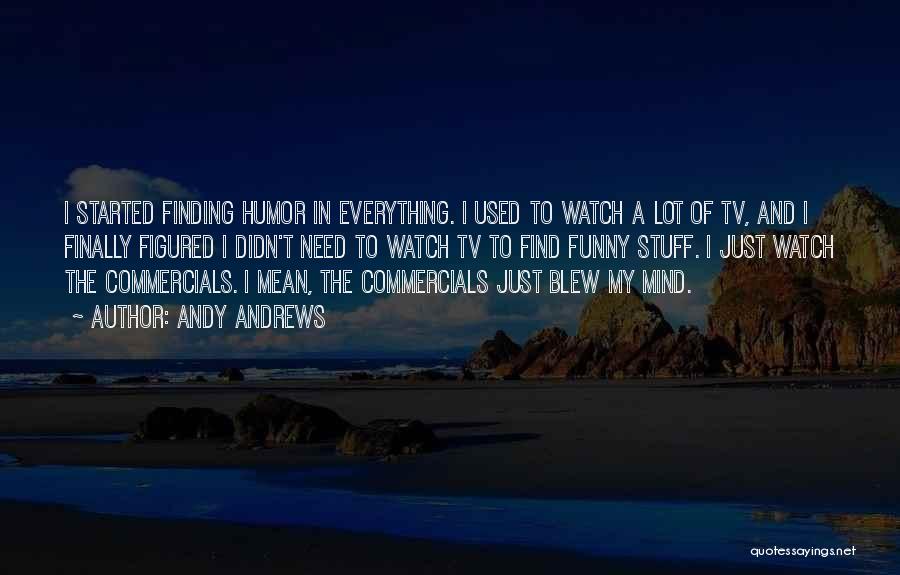 Andy Andrews Quotes: I Started Finding Humor In Everything. I Used To Watch A Lot Of Tv, And I Finally Figured I Didn't