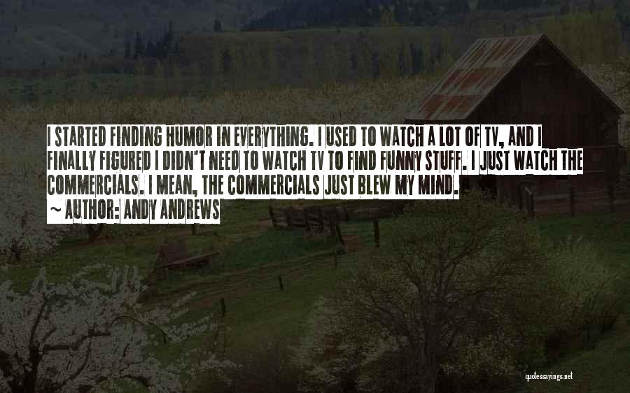 Andy Andrews Quotes: I Started Finding Humor In Everything. I Used To Watch A Lot Of Tv, And I Finally Figured I Didn't