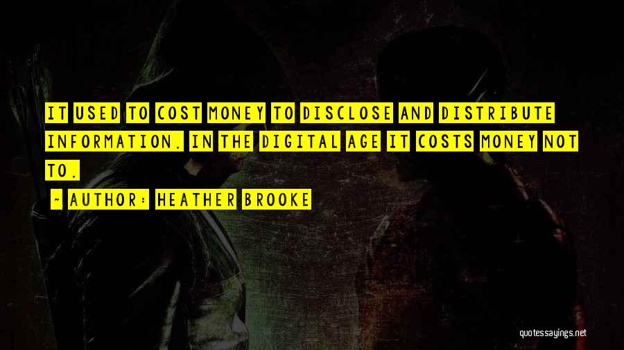 Heather Brooke Quotes: It Used To Cost Money To Disclose And Distribute Information. In The Digital Age It Costs Money Not To.