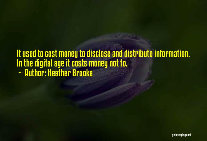 Heather Brooke Quotes: It Used To Cost Money To Disclose And Distribute Information. In The Digital Age It Costs Money Not To.