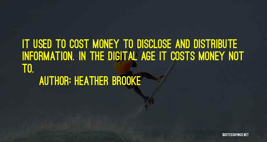 Heather Brooke Quotes: It Used To Cost Money To Disclose And Distribute Information. In The Digital Age It Costs Money Not To.