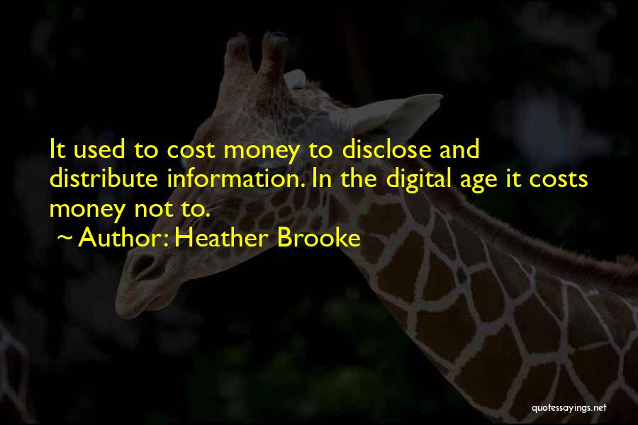 Heather Brooke Quotes: It Used To Cost Money To Disclose And Distribute Information. In The Digital Age It Costs Money Not To.