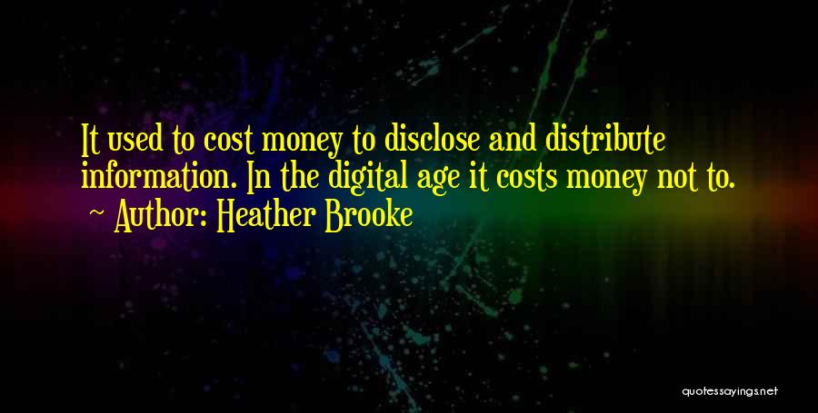 Heather Brooke Quotes: It Used To Cost Money To Disclose And Distribute Information. In The Digital Age It Costs Money Not To.
