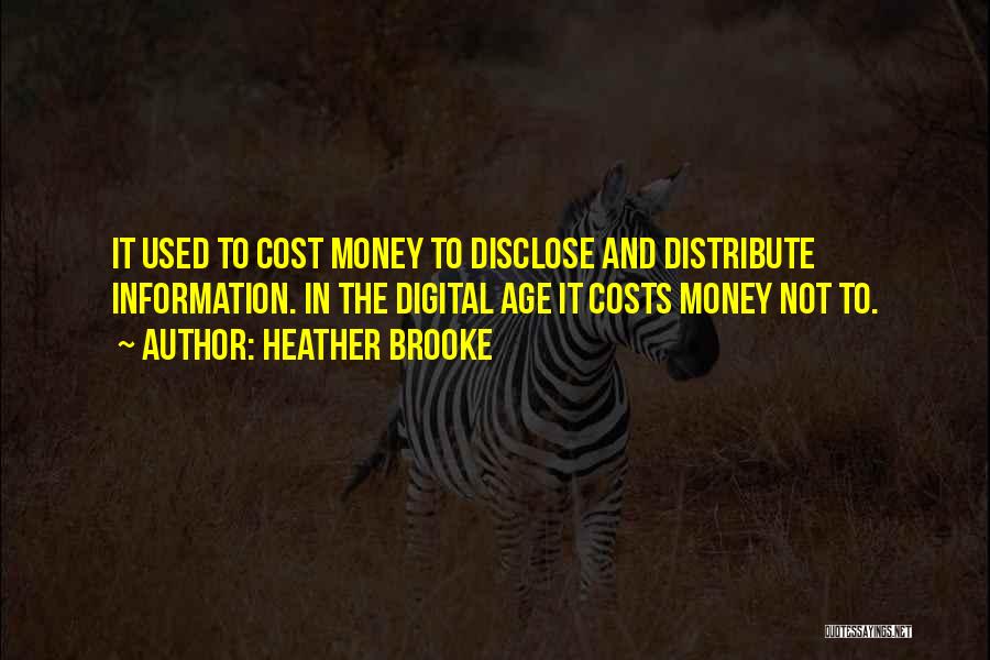 Heather Brooke Quotes: It Used To Cost Money To Disclose And Distribute Information. In The Digital Age It Costs Money Not To.