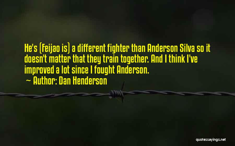 Dan Henderson Quotes: He's (feijao Is) A Different Fighter Than Anderson Silva So It Doesn't Matter That They Train Together. And I Think