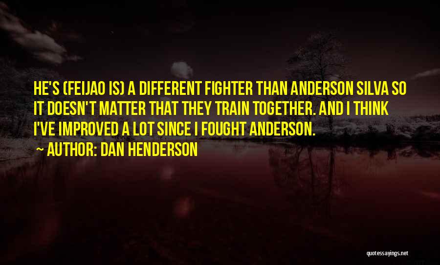 Dan Henderson Quotes: He's (feijao Is) A Different Fighter Than Anderson Silva So It Doesn't Matter That They Train Together. And I Think