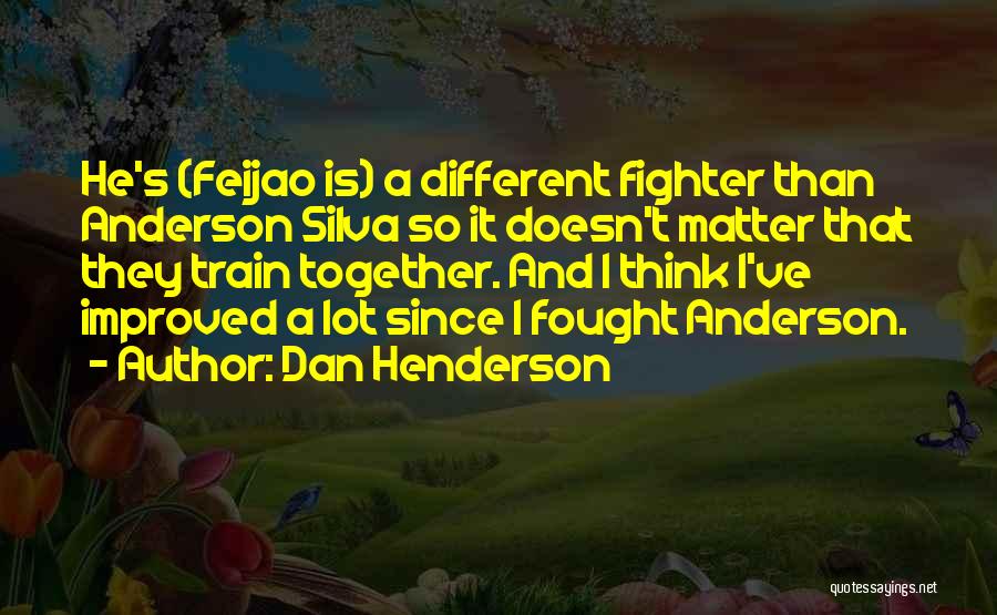 Dan Henderson Quotes: He's (feijao Is) A Different Fighter Than Anderson Silva So It Doesn't Matter That They Train Together. And I Think