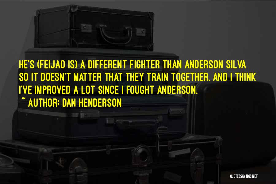 Dan Henderson Quotes: He's (feijao Is) A Different Fighter Than Anderson Silva So It Doesn't Matter That They Train Together. And I Think