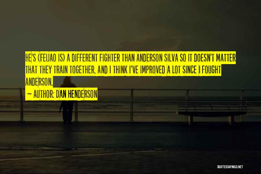 Dan Henderson Quotes: He's (feijao Is) A Different Fighter Than Anderson Silva So It Doesn't Matter That They Train Together. And I Think