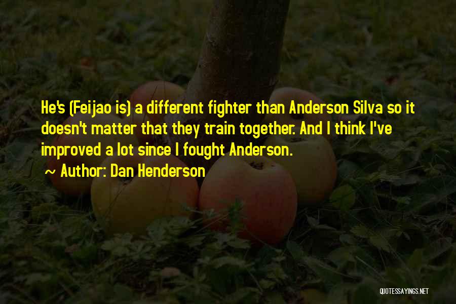 Dan Henderson Quotes: He's (feijao Is) A Different Fighter Than Anderson Silva So It Doesn't Matter That They Train Together. And I Think