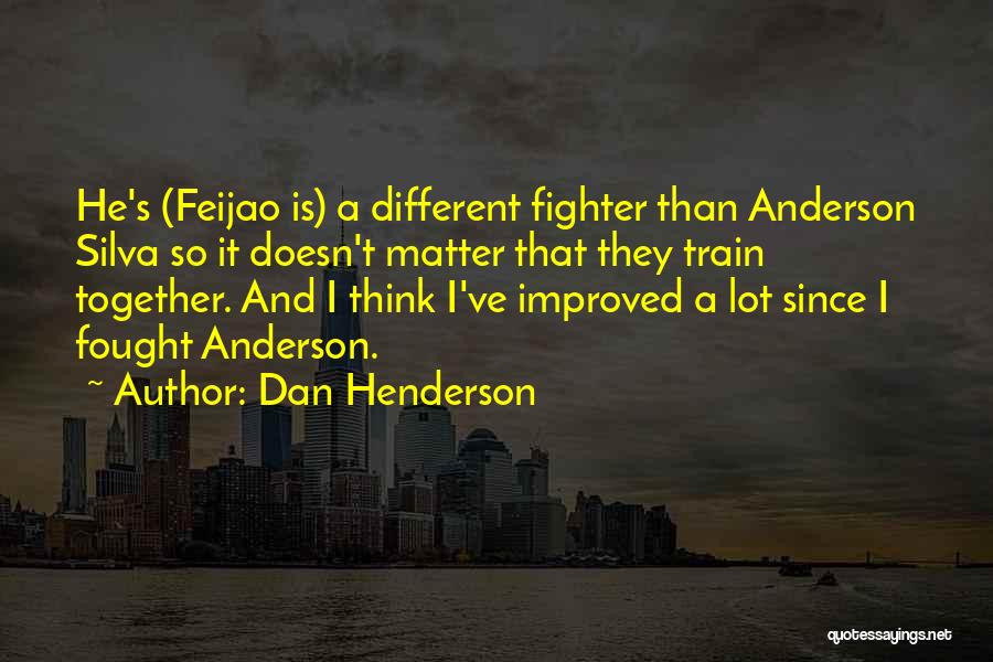 Dan Henderson Quotes: He's (feijao Is) A Different Fighter Than Anderson Silva So It Doesn't Matter That They Train Together. And I Think