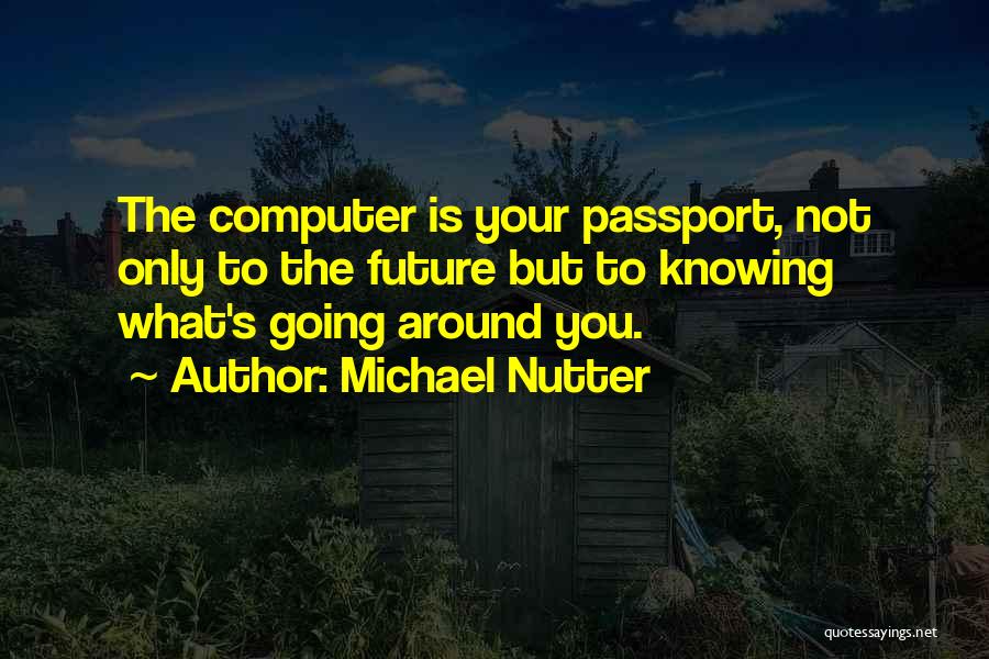 Michael Nutter Quotes: The Computer Is Your Passport, Not Only To The Future But To Knowing What's Going Around You.