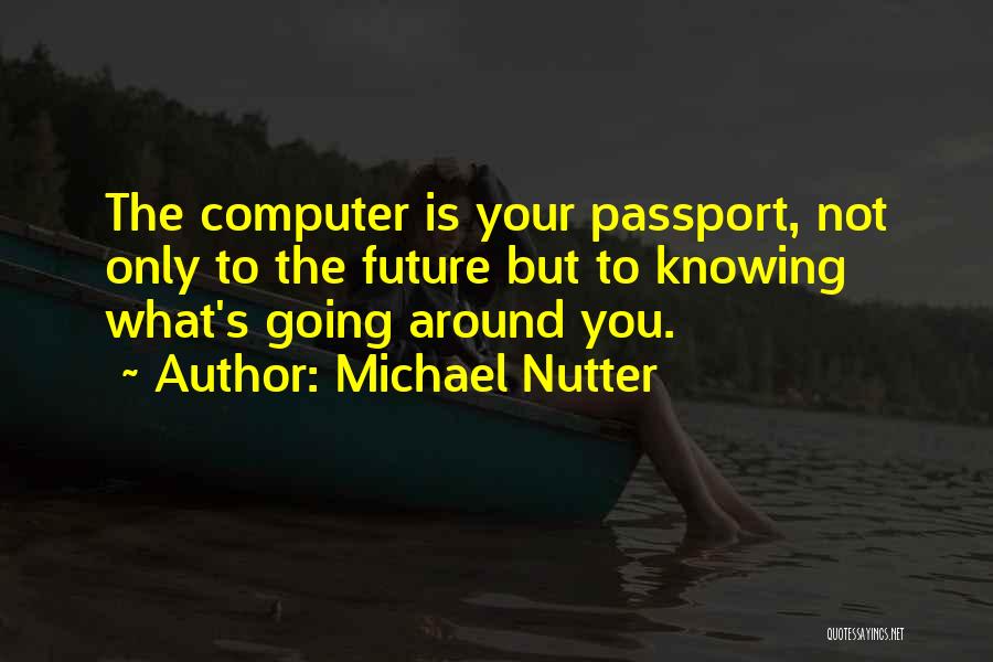 Michael Nutter Quotes: The Computer Is Your Passport, Not Only To The Future But To Knowing What's Going Around You.