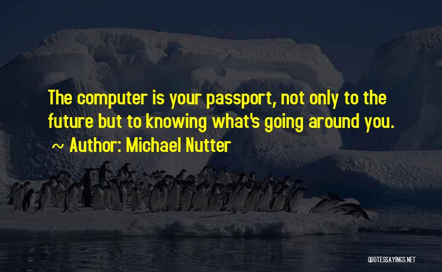 Michael Nutter Quotes: The Computer Is Your Passport, Not Only To The Future But To Knowing What's Going Around You.