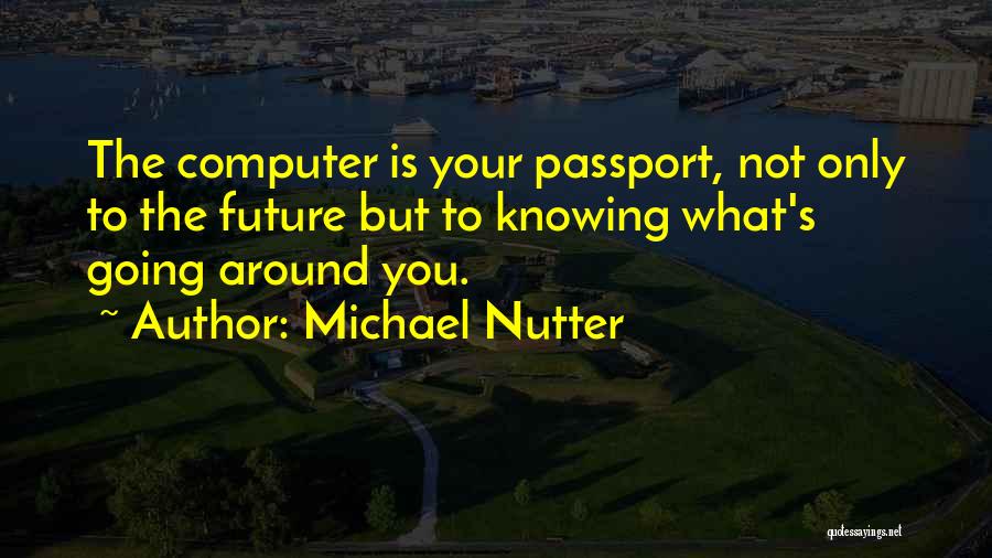 Michael Nutter Quotes: The Computer Is Your Passport, Not Only To The Future But To Knowing What's Going Around You.