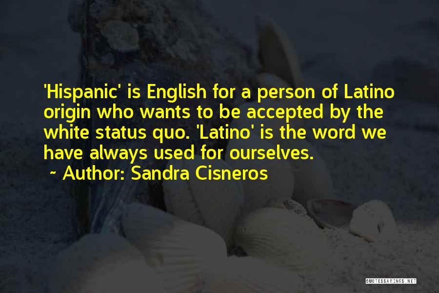 Sandra Cisneros Quotes: 'hispanic' Is English For A Person Of Latino Origin Who Wants To Be Accepted By The White Status Quo. 'latino'