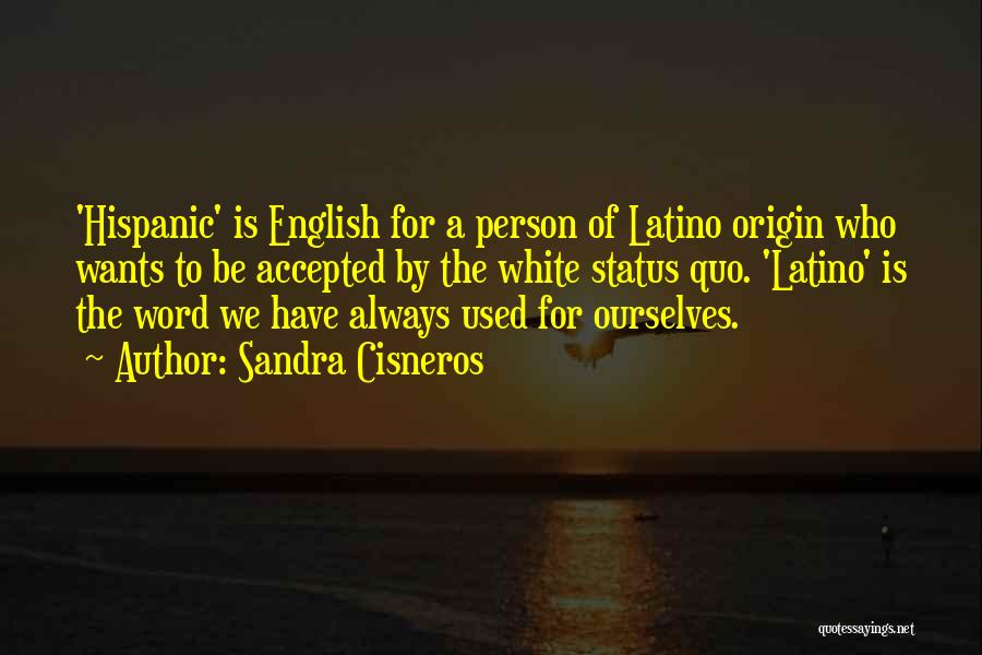 Sandra Cisneros Quotes: 'hispanic' Is English For A Person Of Latino Origin Who Wants To Be Accepted By The White Status Quo. 'latino'