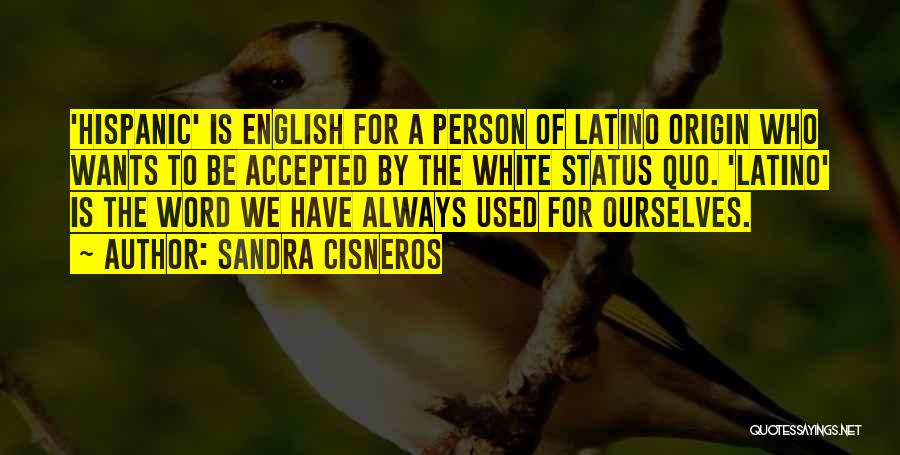 Sandra Cisneros Quotes: 'hispanic' Is English For A Person Of Latino Origin Who Wants To Be Accepted By The White Status Quo. 'latino'