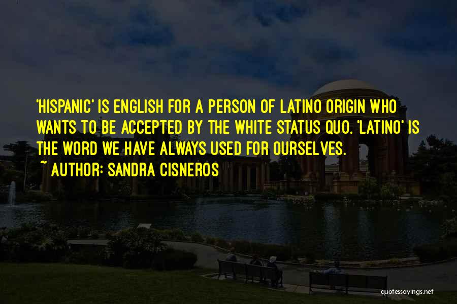 Sandra Cisneros Quotes: 'hispanic' Is English For A Person Of Latino Origin Who Wants To Be Accepted By The White Status Quo. 'latino'