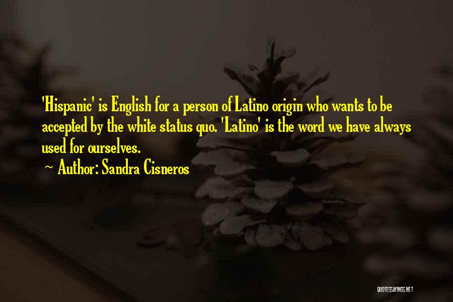 Sandra Cisneros Quotes: 'hispanic' Is English For A Person Of Latino Origin Who Wants To Be Accepted By The White Status Quo. 'latino'