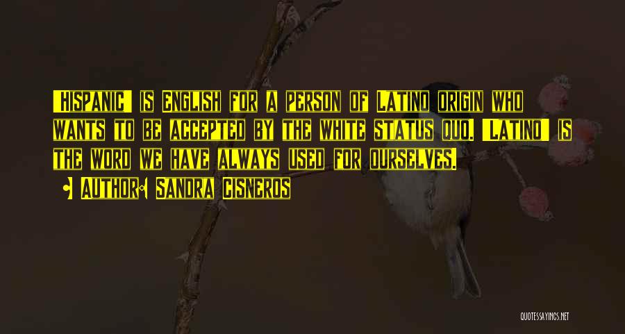 Sandra Cisneros Quotes: 'hispanic' Is English For A Person Of Latino Origin Who Wants To Be Accepted By The White Status Quo. 'latino'