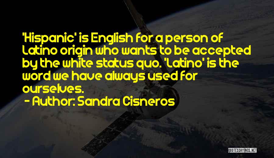 Sandra Cisneros Quotes: 'hispanic' Is English For A Person Of Latino Origin Who Wants To Be Accepted By The White Status Quo. 'latino'